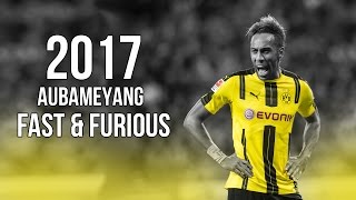 PierreEmerick Aubameyang  Fast amp Furious  Skills amp Goals 2017 HD [upl. by Brace]