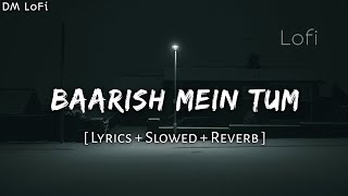 Baarish Mein Tum Lyrics  Slowed And Reverb • Neha Kakkar amp Rohanpreet Singh • Samay DM Lofi [upl. by Agustin250]